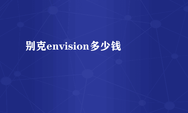 别克envision多少钱