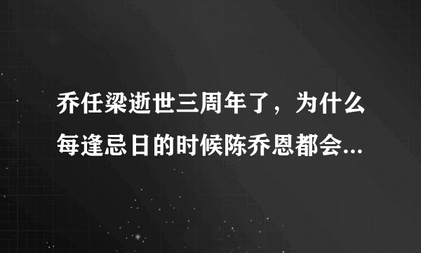 乔任梁逝世三周年了，为什么每逢忌日的时候陈乔恩都会深情怀念？