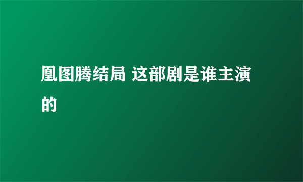 凰图腾结局 这部剧是谁主演的