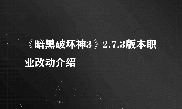 《暗黑破坏神3》2.7.3版本职业改动介绍