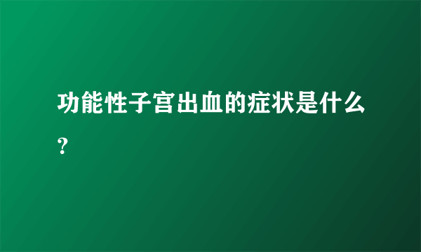 功能性子宫出血的症状是什么？