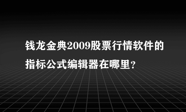 钱龙金典2009股票行情软件的指标公式编辑器在哪里？