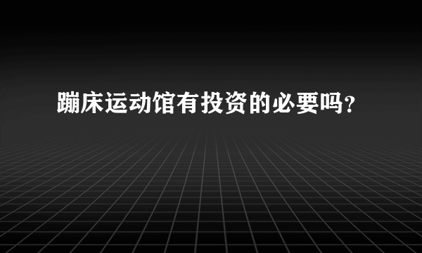 蹦床运动馆有投资的必要吗？