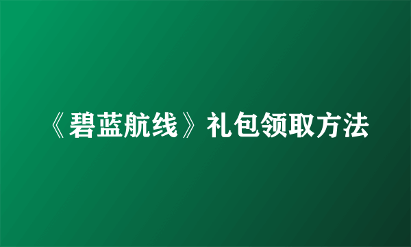 《碧蓝航线》礼包领取方法