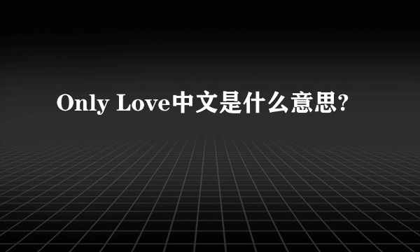 Only Love中文是什么意思?