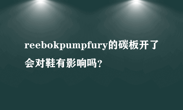 reebokpumpfury的碳板开了会对鞋有影响吗？