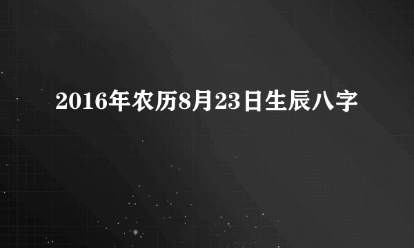 2016年农历8月23日生辰八字