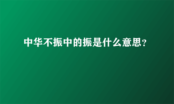 中华不振中的振是什么意思？