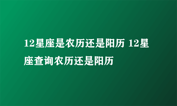 12星座是农历还是阳历 12星座查询农历还是阳历