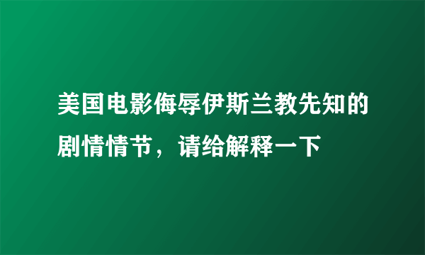 美国电影侮辱伊斯兰教先知的剧情情节，请给解释一下