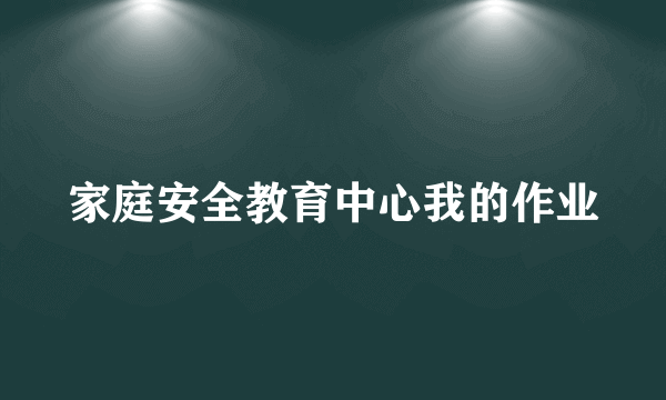 家庭安全教育中心我的作业