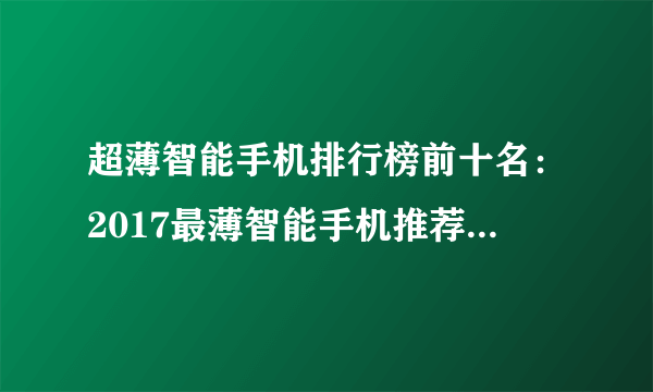 超薄智能手机排行榜前十名：2017最薄智能手机推荐（仅4.75毫米）