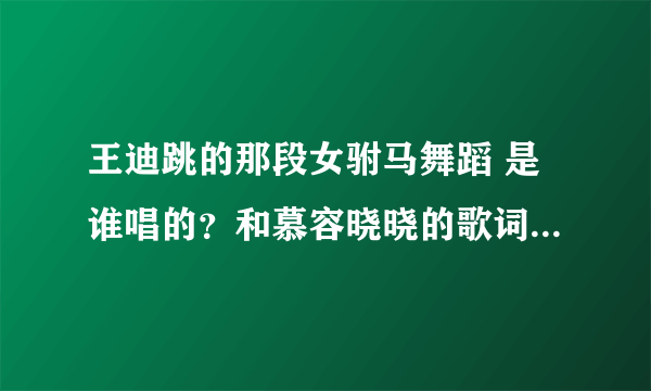 王迪跳的那段女驸马舞蹈 是谁唱的？和慕容晓晓的歌词不大一样呀！