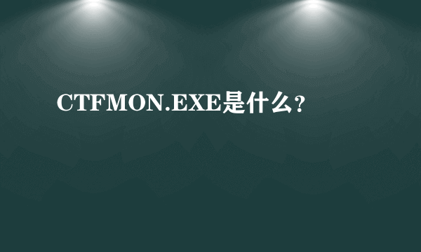 CTFMON.EXE是什么？