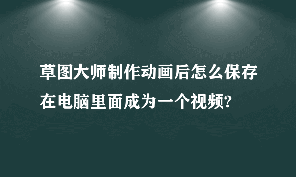 草图大师制作动画后怎么保存在电脑里面成为一个视频?