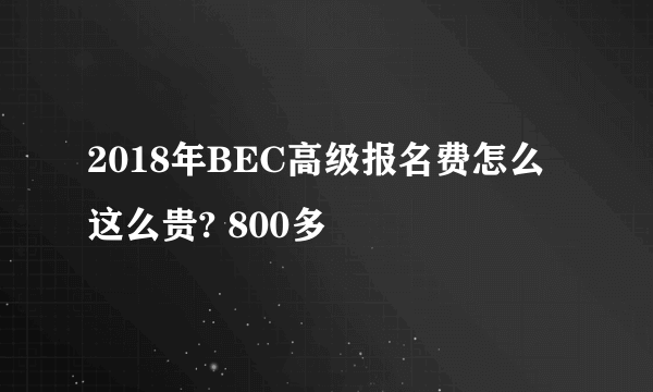 2018年BEC高级报名费怎么这么贵? 800多