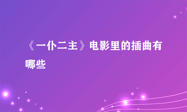 《一仆二主》电影里的插曲有哪些