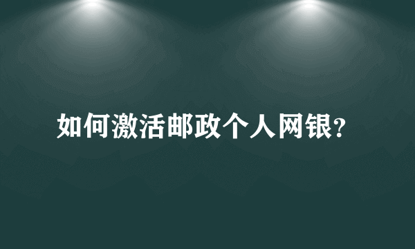 如何激活邮政个人网银？