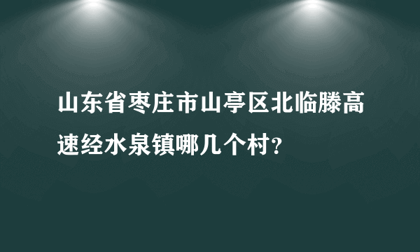 山东省枣庄市山亭区北临滕高速经水泉镇哪几个村？