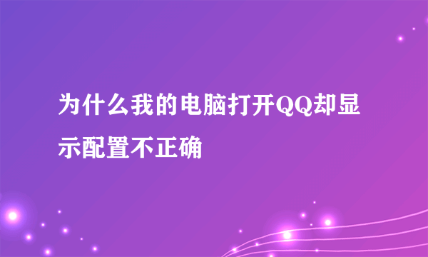 为什么我的电脑打开QQ却显示配置不正确