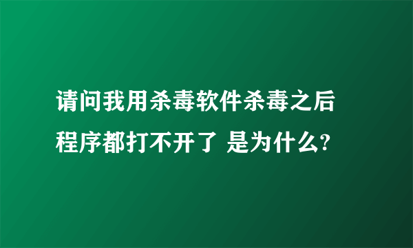 请问我用杀毒软件杀毒之后 程序都打不开了 是为什么?