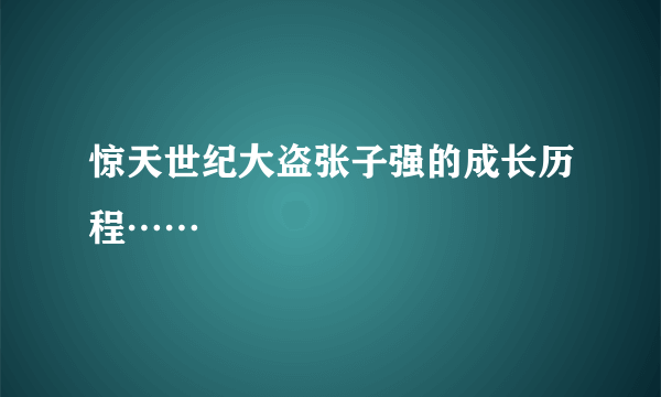 惊天世纪大盗张子强的成长历程……