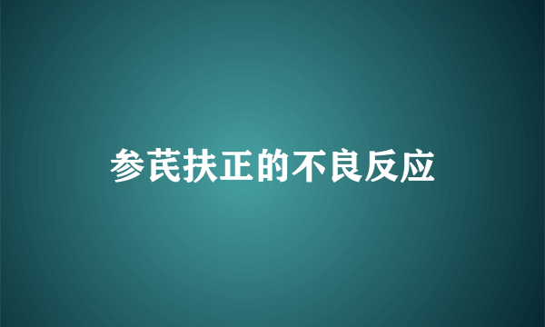 参芪扶正的不良反应