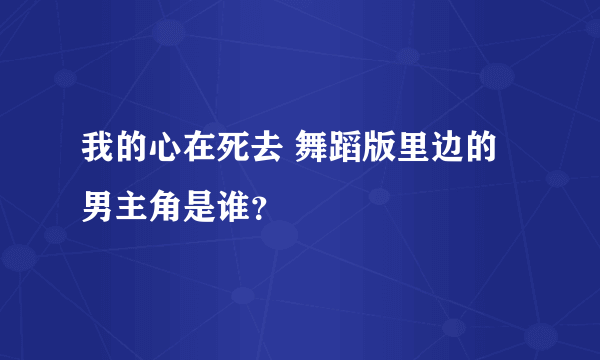 我的心在死去 舞蹈版里边的男主角是谁？