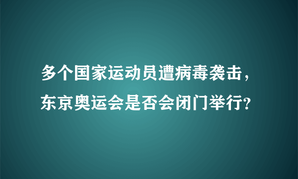 多个国家运动员遭病毒袭击，东京奥运会是否会闭门举行？