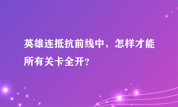 英雄连抵抗前线中，怎样才能所有关卡全开？