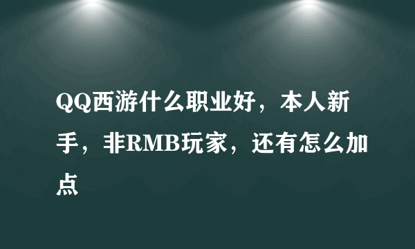 QQ西游什么职业好，本人新手，非RMB玩家，还有怎么加点