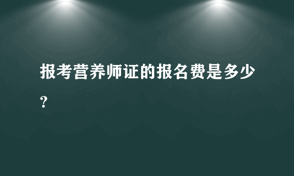 报考营养师证的报名费是多少？