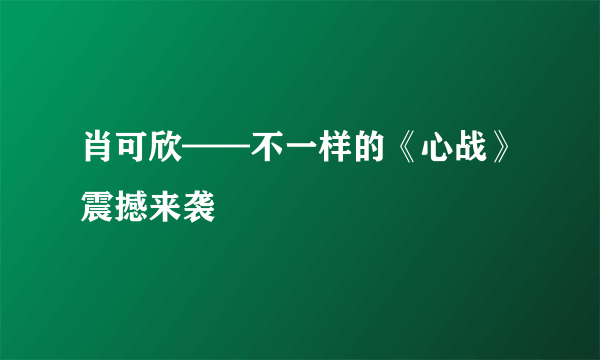 肖可欣——不一样的《心战》震撼来袭