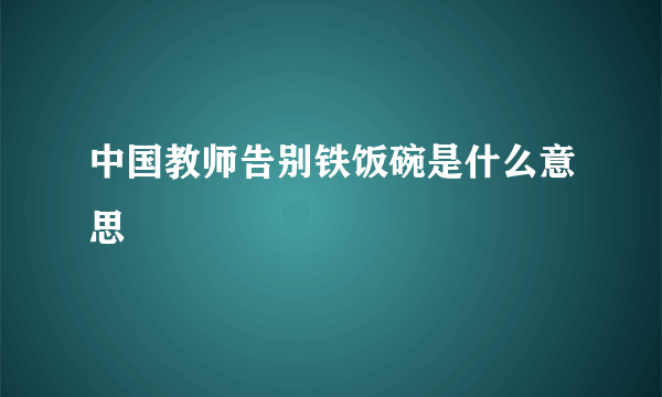 中国教师告别铁饭碗是什么意思