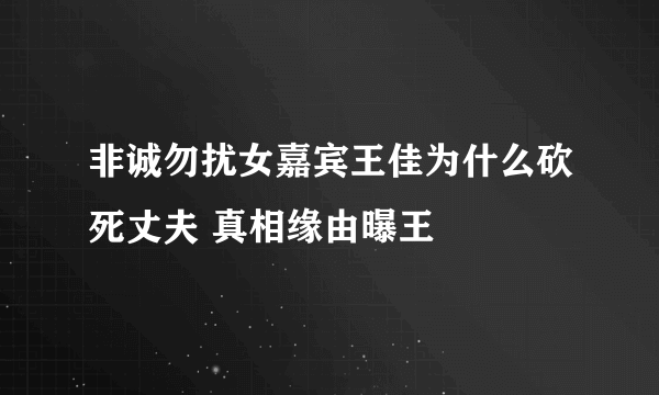 非诚勿扰女嘉宾王佳为什么砍死丈夫 真相缘由曝王