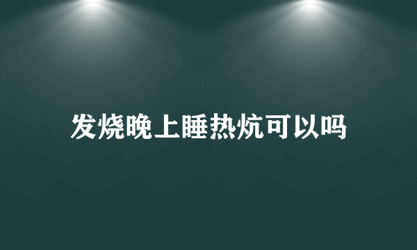 发烧晚上睡热炕可以吗