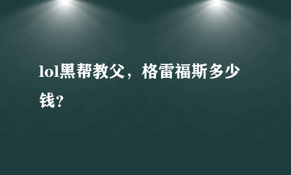 lol黑帮教父，格雷福斯多少钱？