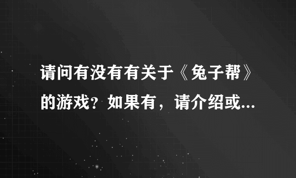 请问有没有有关于《兔子帮》的游戏？如果有，请介绍或发给我。QQ：1400984646