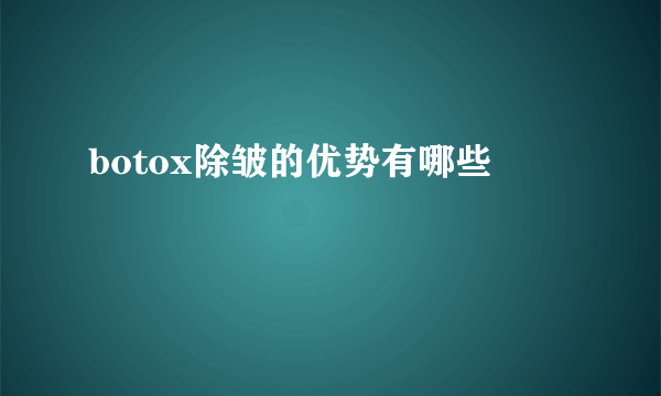 botox除皱的优势有哪些