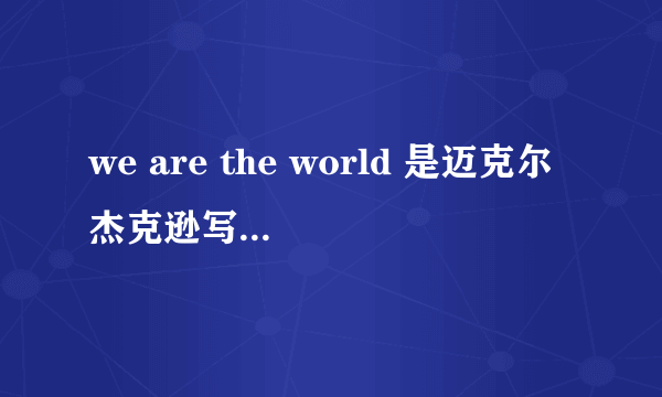 we are the world 是迈克尔杰克逊写的歌吗?这首歌好感动啊~好喜欢迈克尔的歌曲!