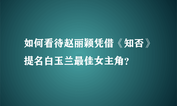 如何看待赵丽颖凭借《知否》提名白玉兰最佳女主角？