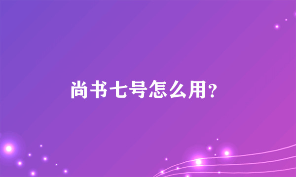 尚书七号怎么用？