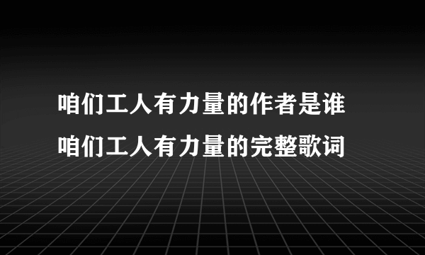 咱们工人有力量的作者是谁 咱们工人有力量的完整歌词