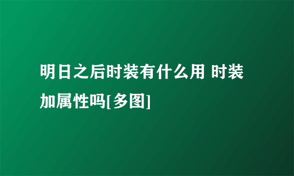 明日之后时装有什么用 时装加属性吗[多图]