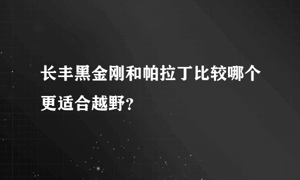 长丰黑金刚和帕拉丁比较哪个更适合越野？