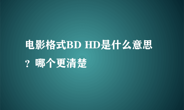 电影格式BD HD是什么意思？哪个更清楚