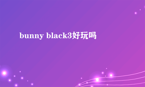 bunny black3好玩吗