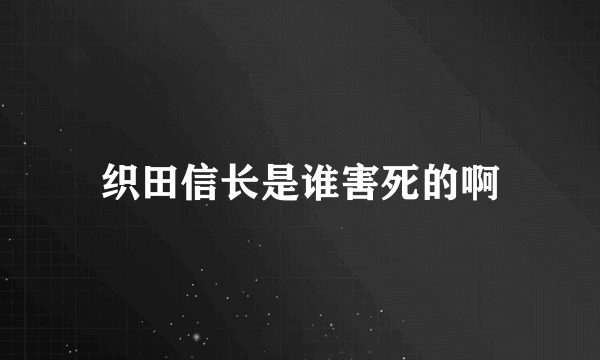 织田信长是谁害死的啊