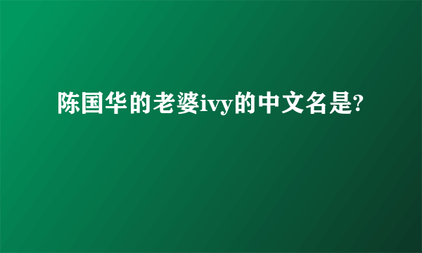 陈国华的老婆ivy的中文名是?