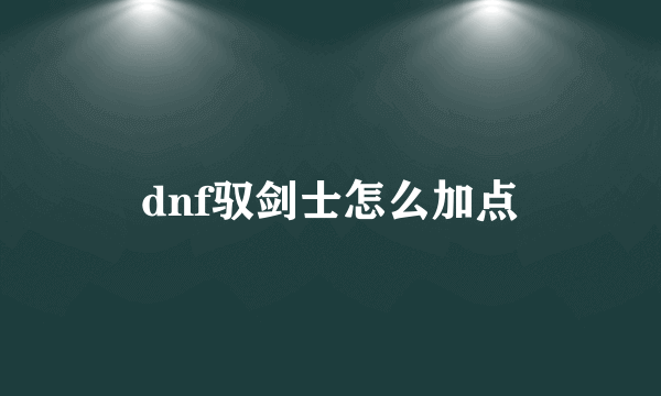 dnf驭剑士怎么加点